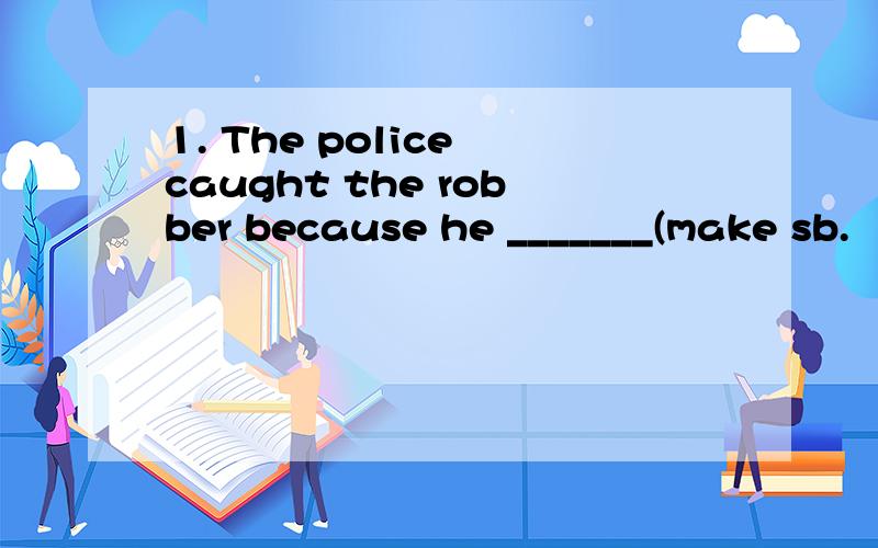 1. The police caught the robber because he _______(make sb.