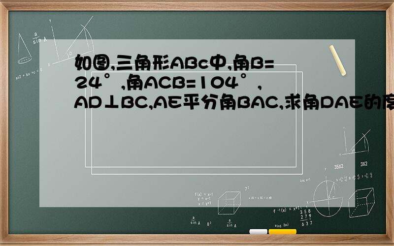 如图,三角形ABc中,角B=24°,角ACB=104°,AD⊥BC,AE平分角BAC,求角DAE的度数
