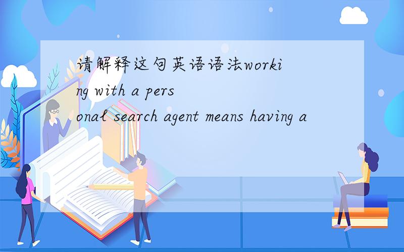 请解释这句英语语法working with a personal search agent means having a