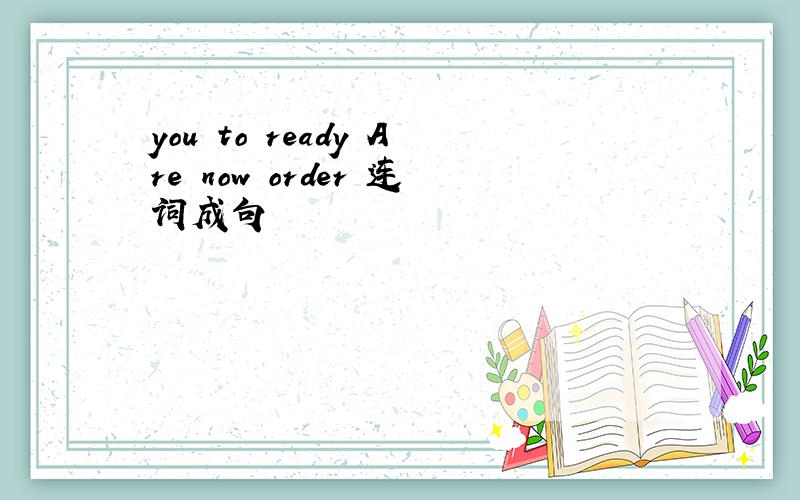 you to ready Are now order 连词成句