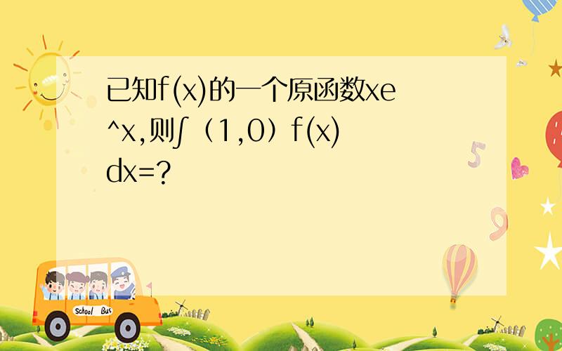已知f(x)的一个原函数xe^x,则∫（1,0）f(x)dx=?
