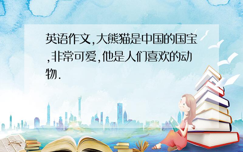 英语作文,大熊猫是中国的国宝,非常可爱,他是人们喜欢的动物.�