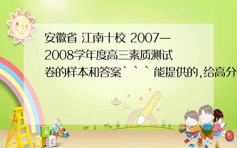 安徽省 江南十校 2007—2008学年度高三素质测试 卷的样本和答案```能提供的,给高分奖赏```````限时间与2