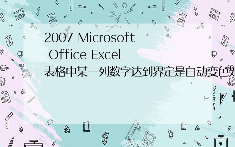 2007 Microsoft Office Excel 表格中某一列数字达到界定是自动变色如何做到