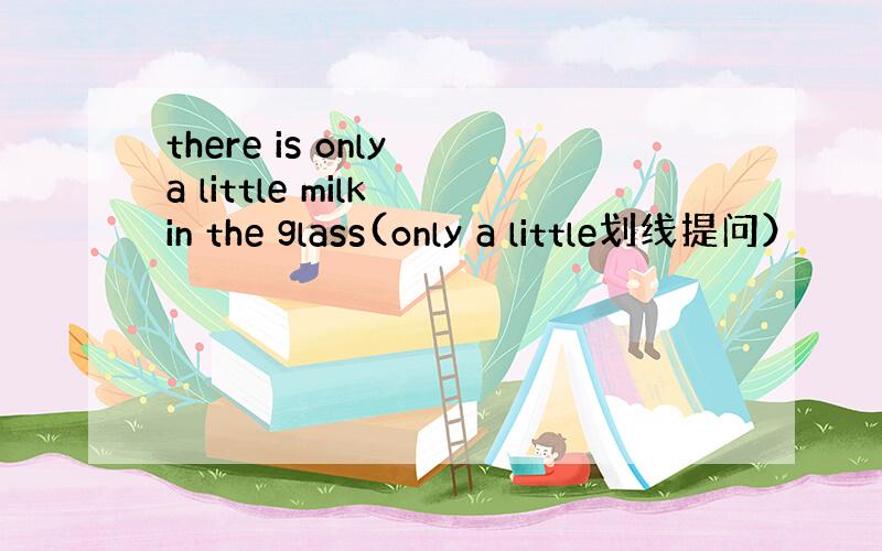 there is only a little milk in the glass(only a little划线提问）
