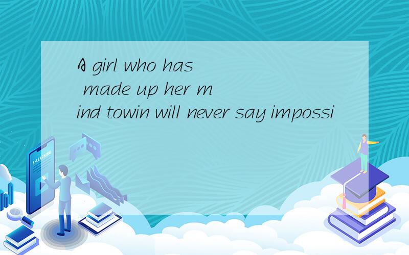 A girl who has made up her mind towin will never say impossi
