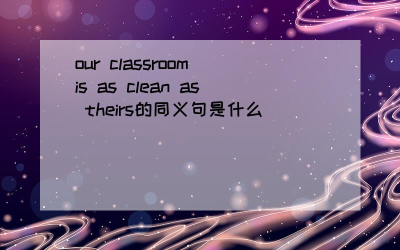 our classroom is as clean as theirs的同义句是什么