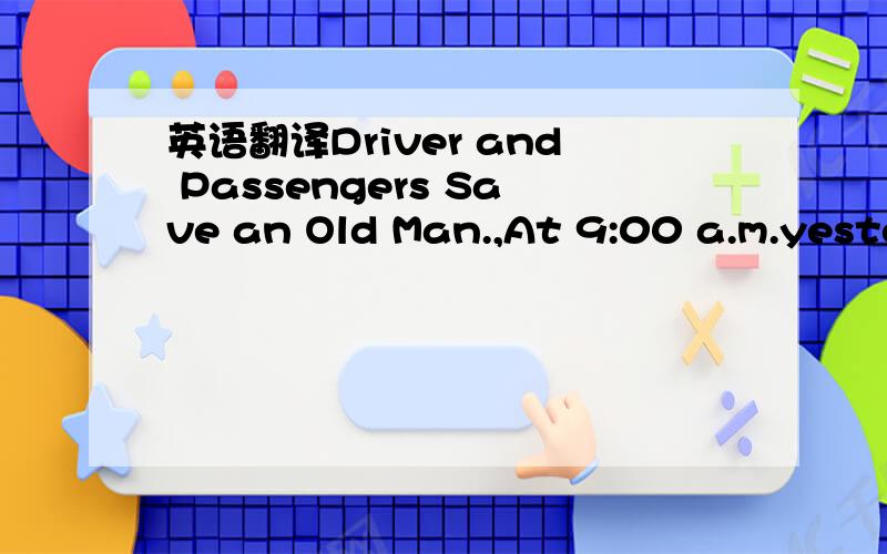 英语翻译Driver and Passengers Save an Old Man.,At 9:00 a.m.yeste