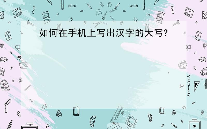 如何在手机上写出汉字的大写?