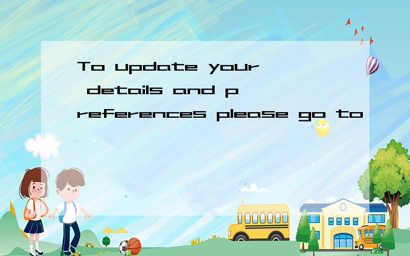 To update your details and preferences please go to