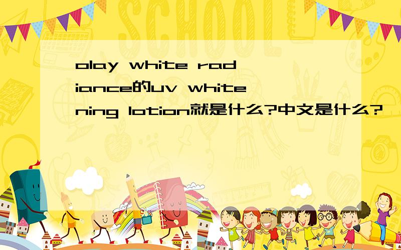 olay white radiance的uv whitening lotion就是什么?中文是什么?