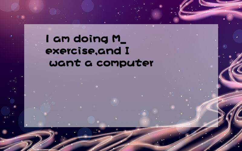 l am doing M_ exercise,and I want a computer