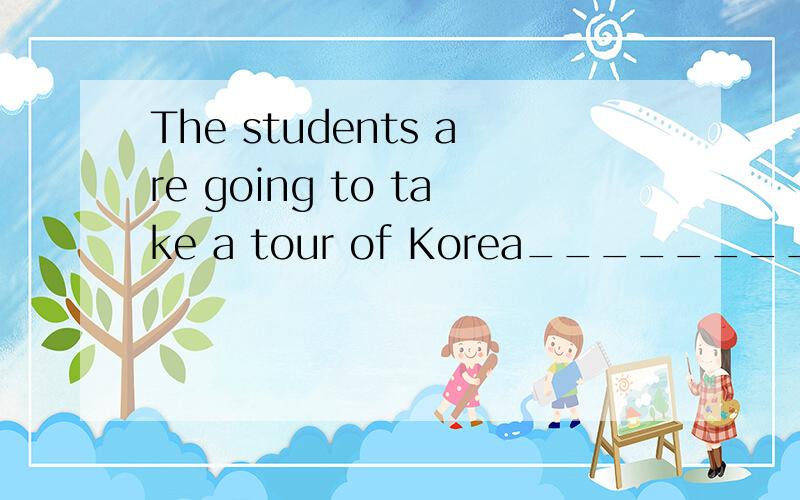 The students are going to take a tour of Korea______________