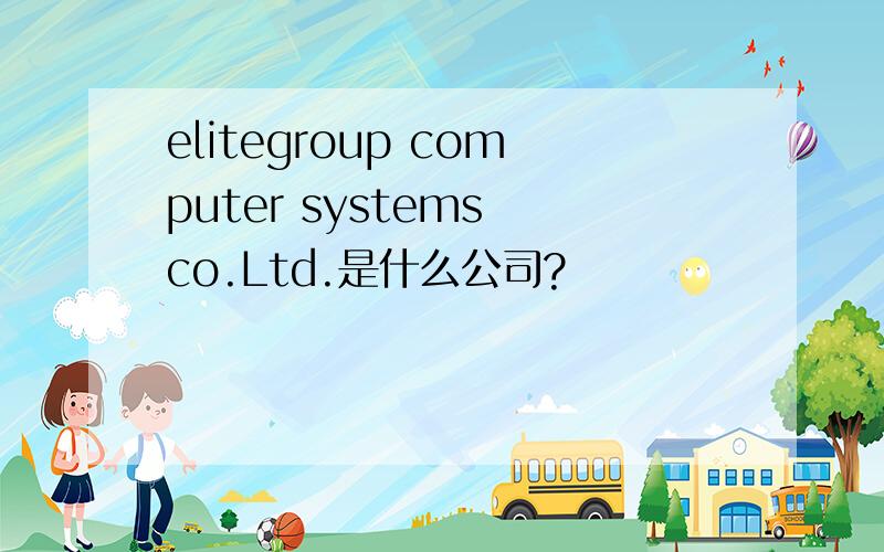 elitegroup computer systems co.Ltd.是什么公司?