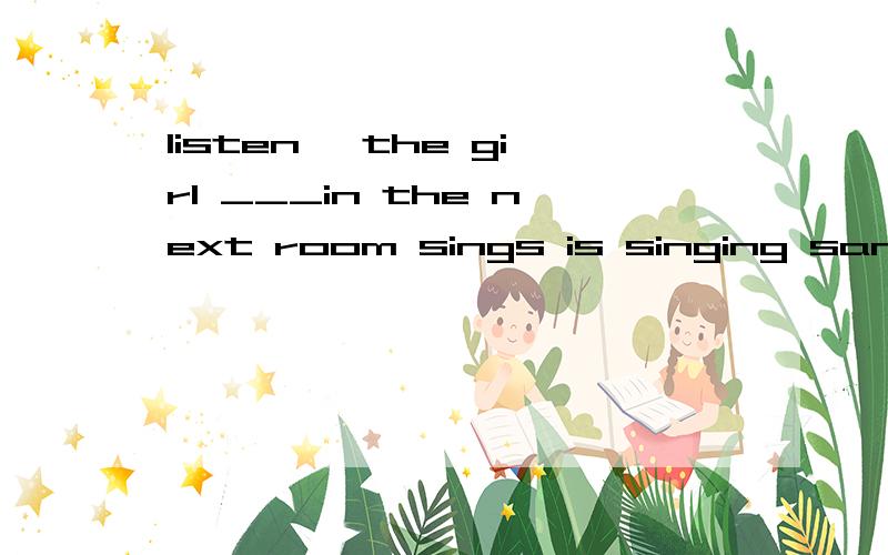 listen, the girl ___in the next room sings is singing sang s
