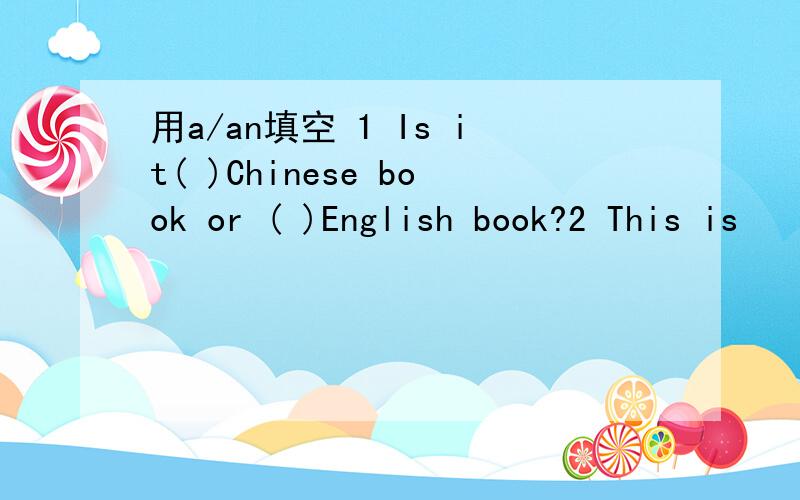 用a/an填空 1 Is it( )Chinese book or ( )English book?2 This is