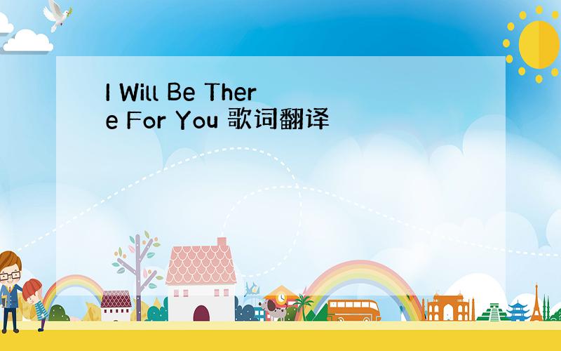 I Will Be There For You 歌词翻译