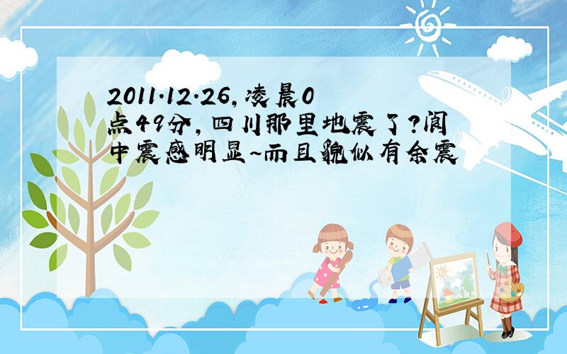 2011.12.26,凌晨0点49分,四川那里地震了?阆中震感明显~而且貌似有余震