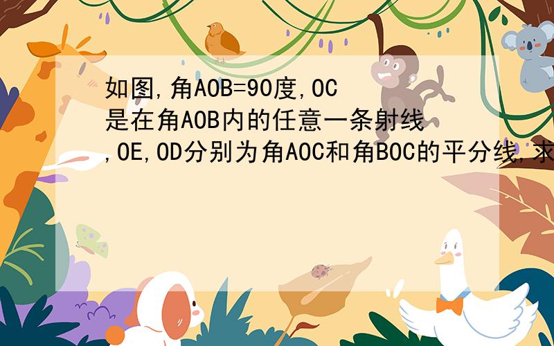 如图,角AOB=90度,OC是在角AOB内的任意一条射线,OE,OD分别为角AOC和角BOC的平分线,求角DOE的度数