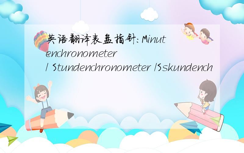 英语翻译表盘指针：Minutenchronometer / Stundenchronometer /Sskundench