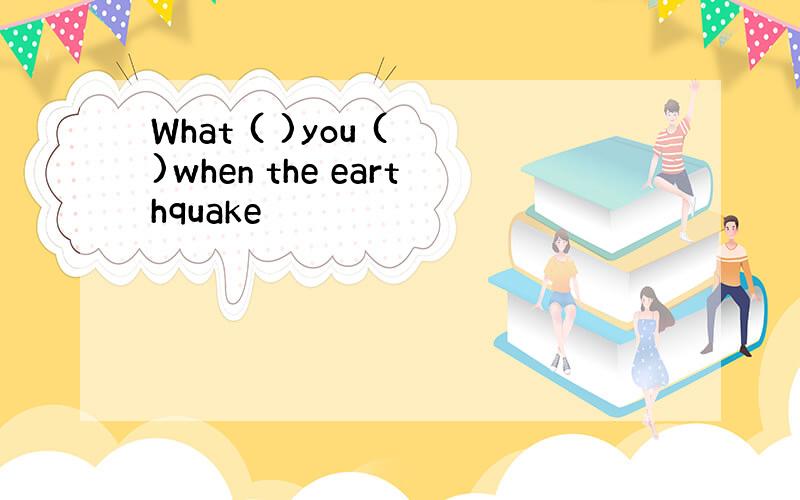 What ( )you ( )when the earthquake