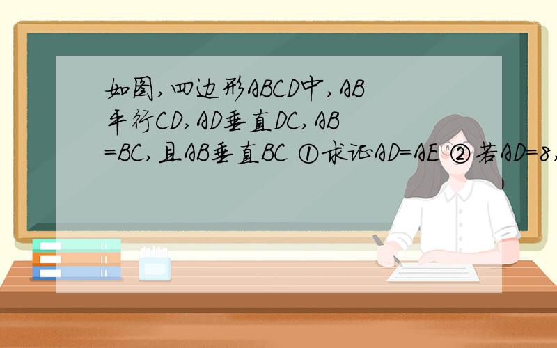 如图,四边形ABCD中,AB平行CD,AD垂直DC,AB=BC,且AB垂直BC ①求证AD=AE ②若AD=8,DC=4