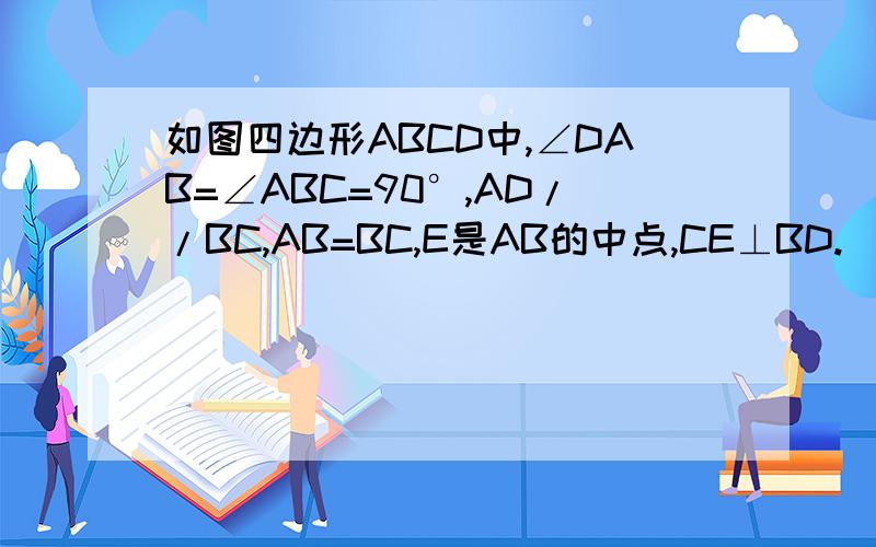 如图四边形ABCD中,∠DAB=∠ABC=90°,AD//BC,AB=BC,E是AB的中点,CE⊥BD.（1）求证：BE