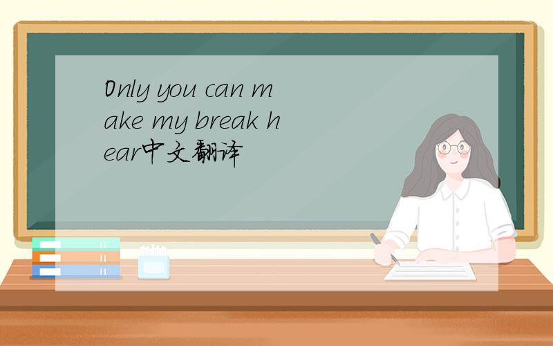 Only you can make my break hear中文翻译