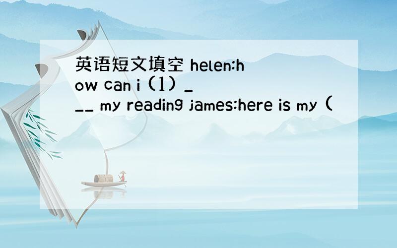 英语短文填空 helen:how can i (1) ___ my reading james:here is my (