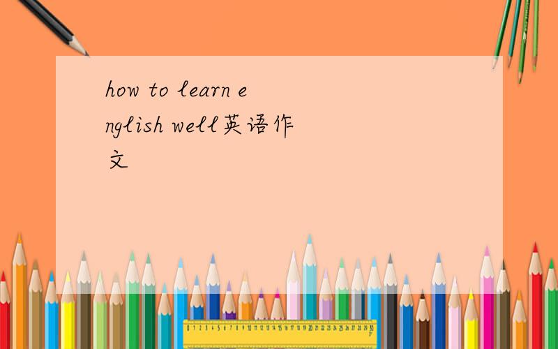 how to learn english well英语作文