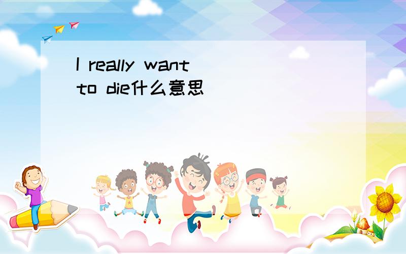 I really want to die什么意思