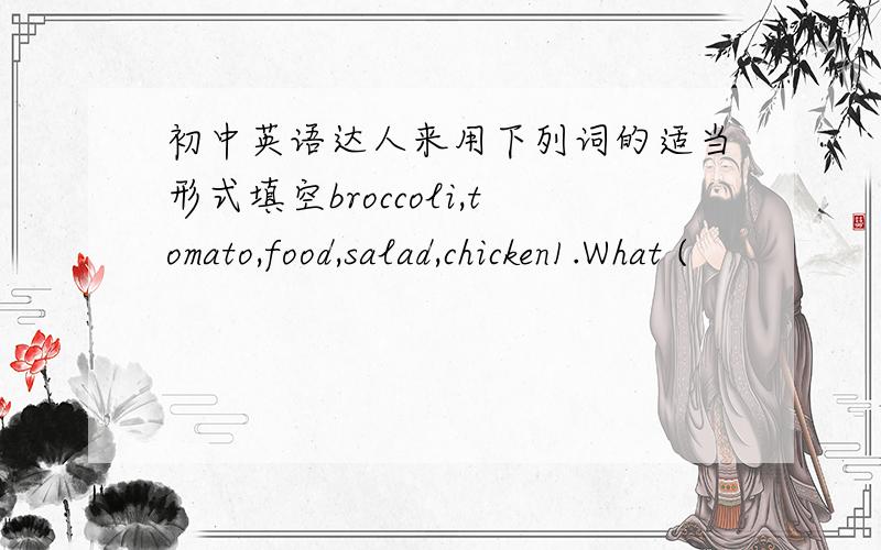 初中英语达人来用下列词的适当形式填空broccoli,tomato,food,salad,chicken1.What (