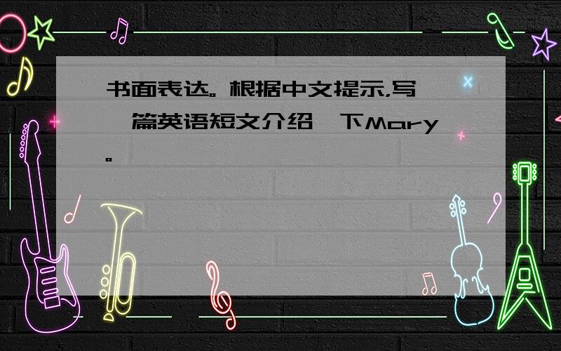 书面表达。 根据中文提示，写一篇英语短文介绍一下Mary。