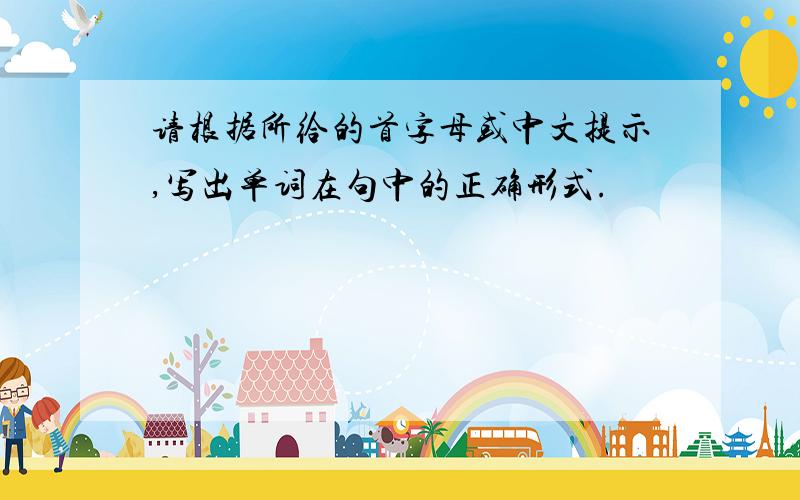 请根据所给的首字母或中文提示,写出单词在句中的正确形式.