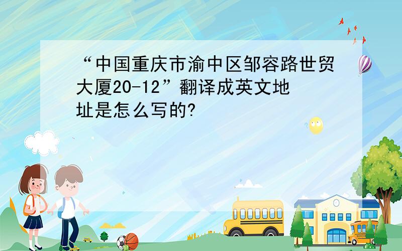 “中国重庆市渝中区邹容路世贸大厦20-12”翻译成英文地址是怎么写的?