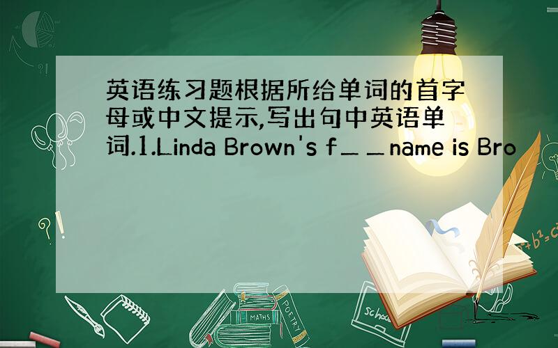 英语练习题根据所给单词的首字母或中文提示,写出句中英语单词.1.Linda Brown's f＿＿name is Bro