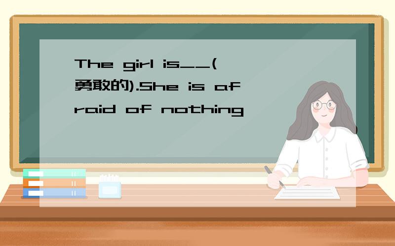 The girl is__(勇敢的).She is afraid of nothing