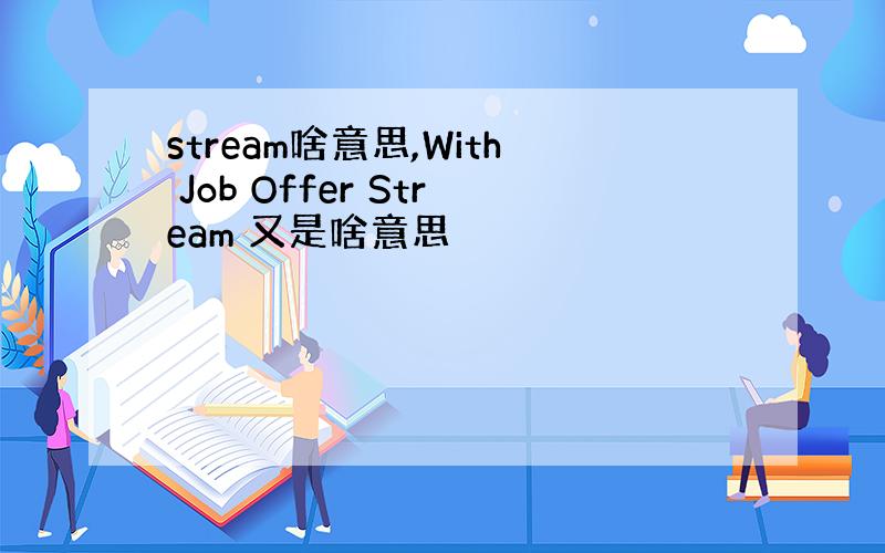 stream啥意思,With Job Offer Stream 又是啥意思