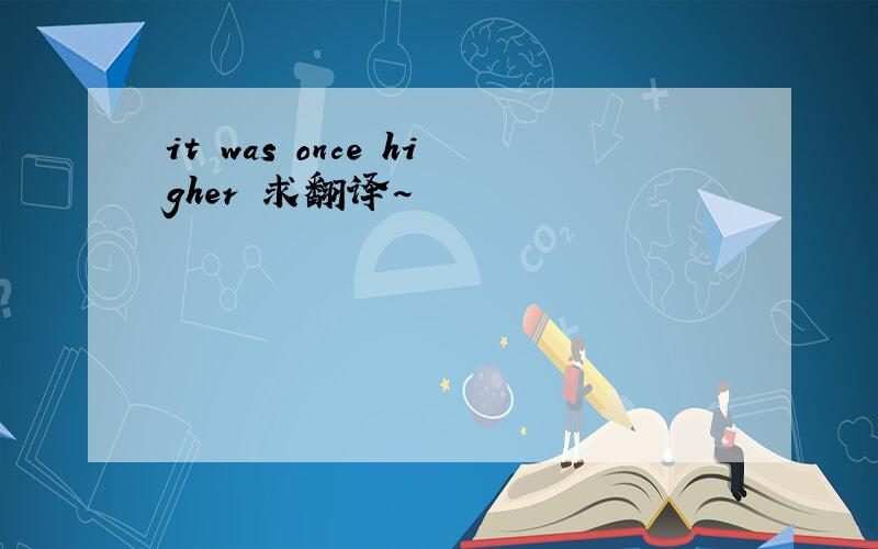 it was once higher 求翻译~