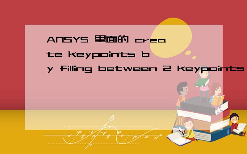 ANSYS 里面的 create keypoints by filling between 2 keypoints