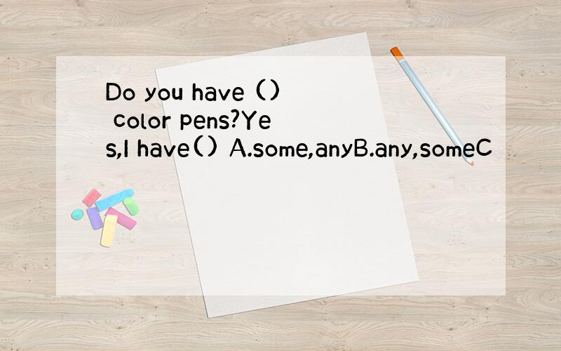 Do you have () color pens?Yes,I have() A.some,anyB.any,someC