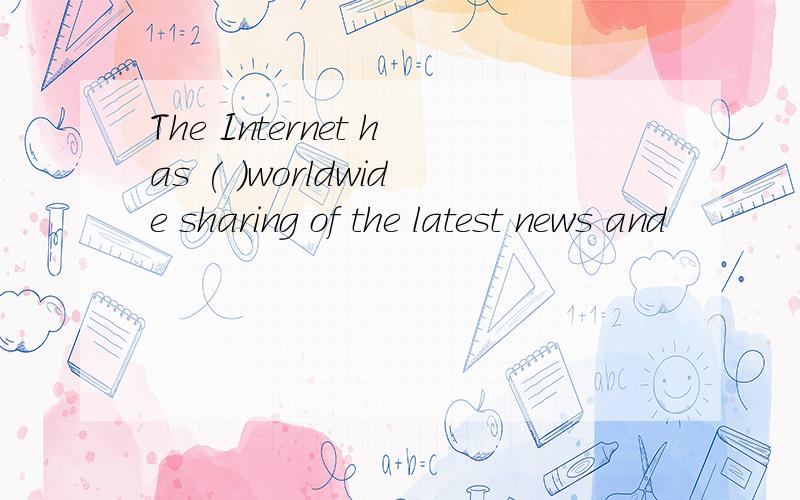 The Internet has ( )worldwide sharing of the latest news and