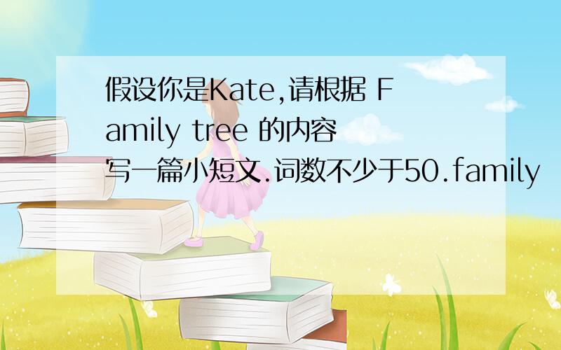 假设你是Kate,请根据 Family tree 的内容写一篇小短文.词数不少于50.family