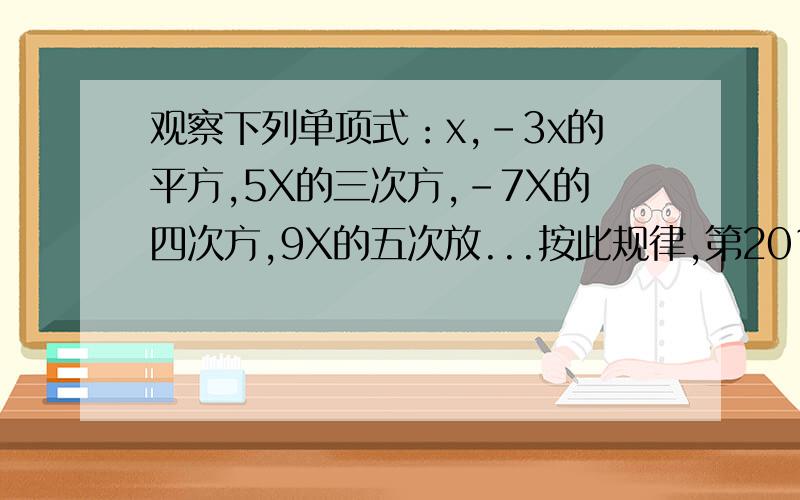 观察下列单项式：x,-3x的平方,5X的三次方,-7X的四次方,9X的五次放...按此规律,第2013单项式是多少?