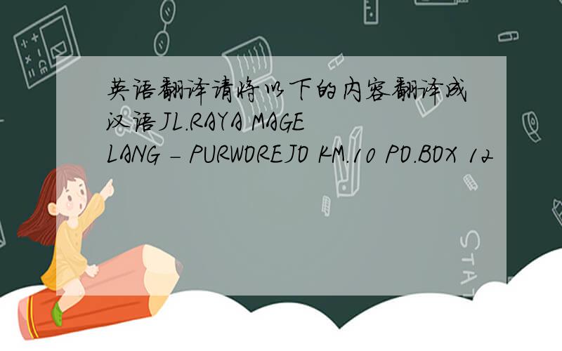 英语翻译请将以下的内容翻译成汉语JL.RAYA MAGELANG - PURWOREJO KM.10 PO.BOX 12