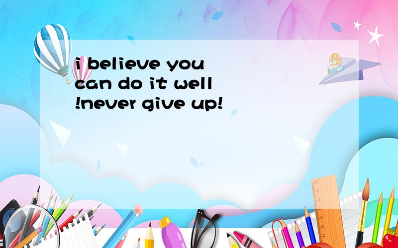 i believe you can do it well!never give up!