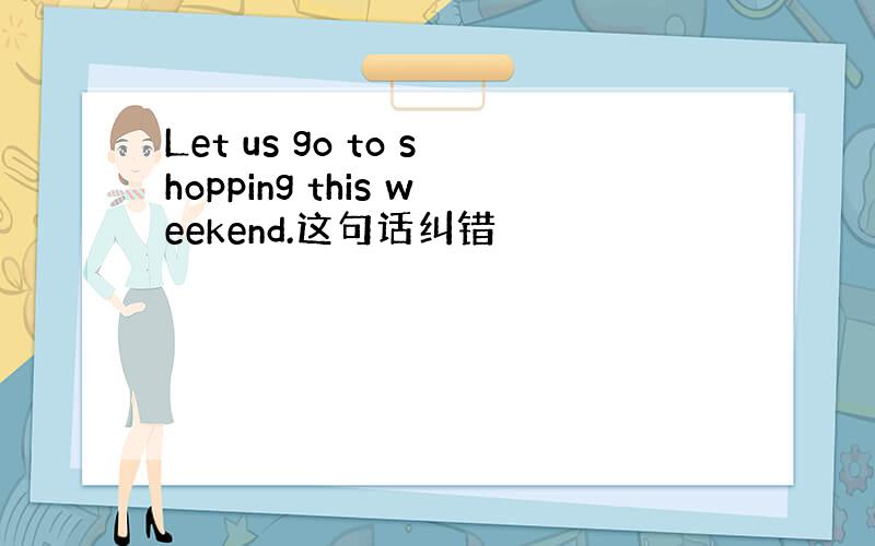 Let us go to shopping this weekend.这句话纠错