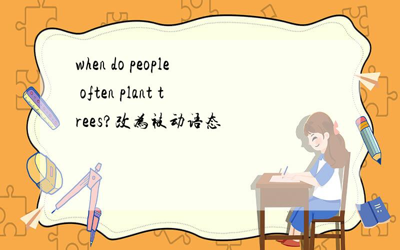 when do people often plant trees?改为被动语态