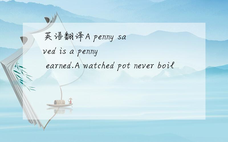 英语翻译A penny saved is a penny earned.A watched pot never boil