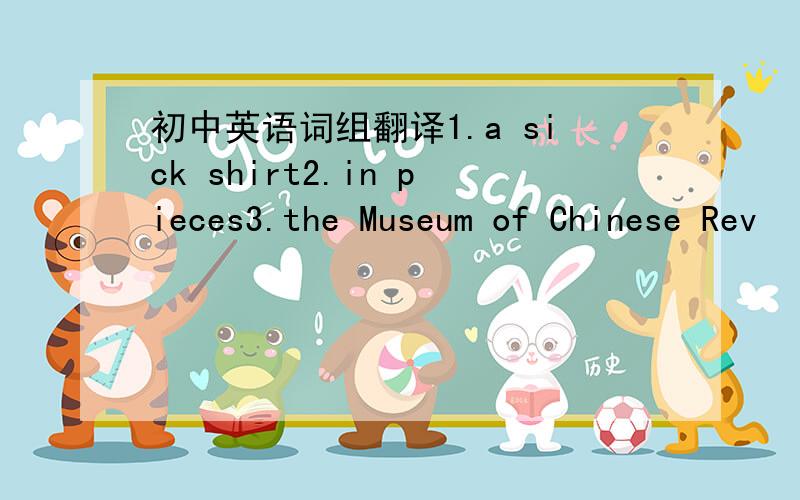 初中英语词组翻译1.a sick shirt2.in pieces3.the Museum of Chinese Rev